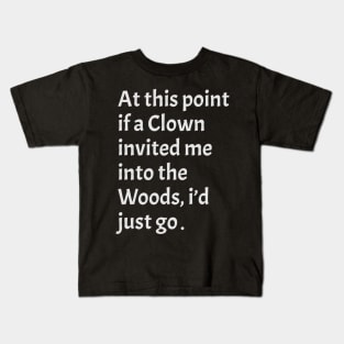 funny sarcastic At this point, if a clown invited me into the woods, I'd just go Kids T-Shirt